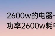 2600w的电器一小时耗电多少　额定功率2600w耗电多少