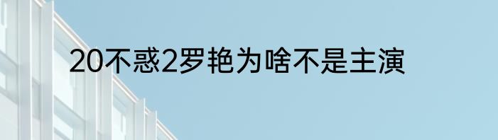 20不惑2罗艳为啥不是主演