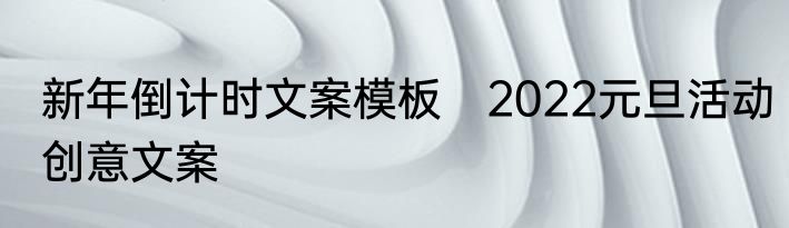 新年倒计时文案模板　2022元旦活动创意文案