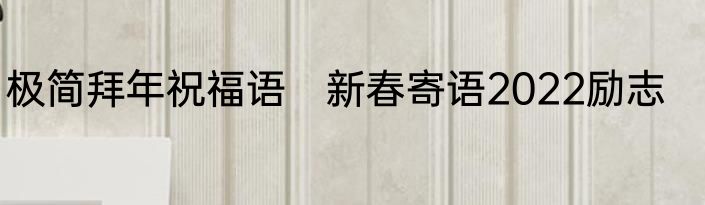 极简拜年祝福语　新春寄语2022励志