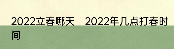 2022立春哪天　2022年几点打春时间