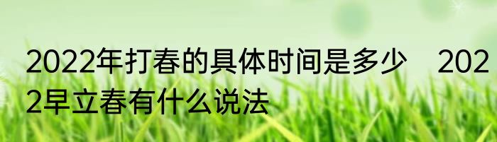 2022年打春的具体时间是多少　2022早立春有什么说法