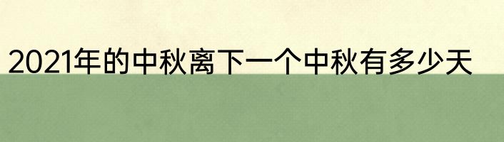 2021年的中秋离下一个中秋有多少天