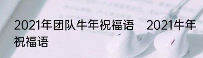 2021年团队牛年祝福语　2021牛年祝福语