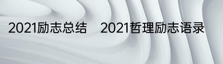 2021励志总结　2021哲理励志语录