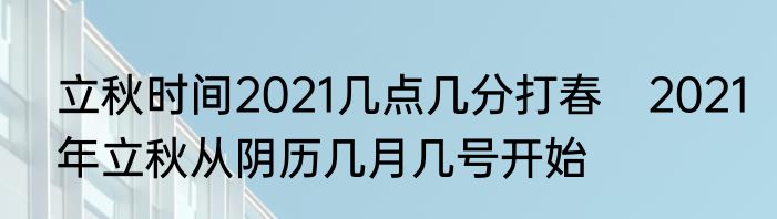 立秋时间2021几点几分打春　2021年立秋从阴历几月几号开始