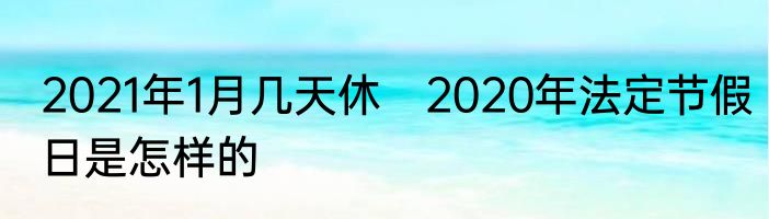 2021年1月几天休　2020年法定节假日是怎样的