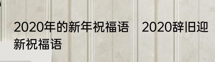 2020年的新年祝福语　2020辞旧迎新祝福语