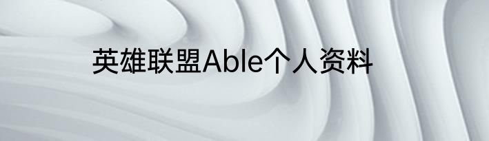 英雄联盟Able个人资料