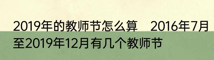 2019年的教师节怎么算　2016年7月至2019年12月有几个教师节