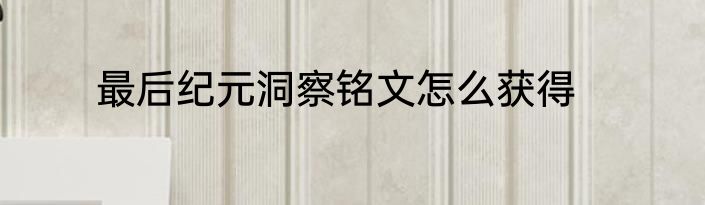 最后纪元洞察铭文怎么获得