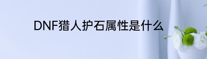 DNF猎人护石属性是什么