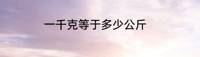 一千克等于多少公斤