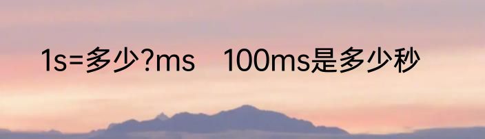 1s=多少?ms　100ms是多少秒