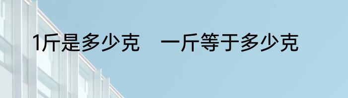 1斤是多少克　一斤等于多少克
