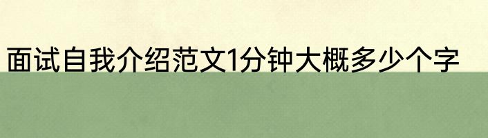 面试自我介绍范文1分钟大概多少个字