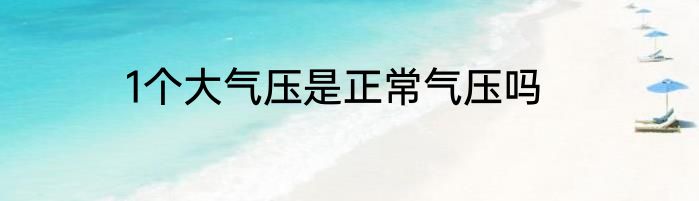 1个大气压是正常气压吗