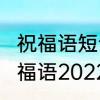 祝福语短句暖心2022　新的一年里祝福语2022