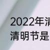 2022年清明节在几月几日　2022年清明节是几点钟