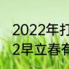 2022年打春的具体时间是多少　2022早立春有什么说法