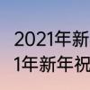 2021年新年祝福短语　2020年到2021年新年祝福语