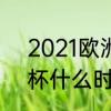 2021欧洲杯多会结束　2021年欧洲杯什么时候结束的