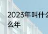 2023年叫什么年　2023年古文叫什么年