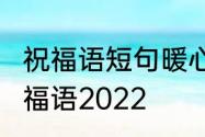 祝福语短句暖心2022　新的一年里祝福语2022