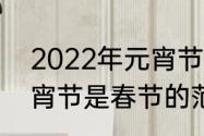 2022年元宵节放假几天　2022年元宵节是春节的范围吗