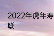 2022年虎年寿联　2022虎年元旦春联