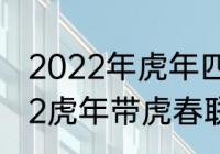 2022年虎年四个字新年祝福语　2022虎年带虎春联横批4字