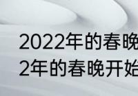 2022年的春晚啥时候开始举办　2022年的春晚开始准备了吗