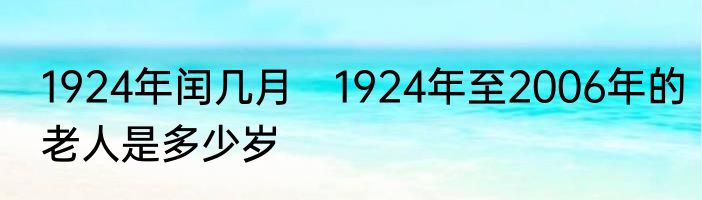 1924年闰几月　1924年至2006年的老人是多少岁