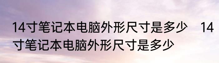 14寸笔记本电脑外形尺寸是多少　14寸笔记本电脑外形尺寸是多少