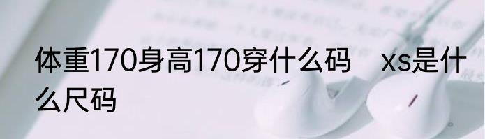 体重170身高170穿什么码　xs是什么尺码