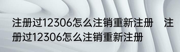 注册过12306怎么注销重新注册　注册过12306怎么注销重新注册