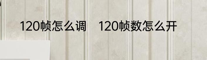 120帧怎么调　120帧数怎么开