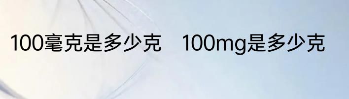100毫克是多少克　100mg是多少克