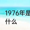 1976年是什么属相年　76年属相是属什么