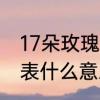 17朵玫瑰到底什么意思　17朵玫瑰代表什么意思