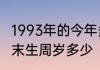 1993年的今年多少岁了　1993年12月末生周岁多少