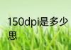 150dpi是多少　分辨率150dpi什么意思