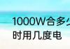 1000W合多少度电　1000瓦一个小时用几度电
