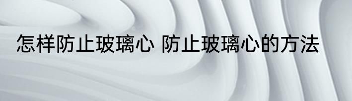 怎样防止玻璃心 防止玻璃心的方法