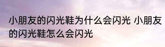 小朋友的闪光鞋为什么会闪光 小朋友的闪光鞋怎么会闪光
