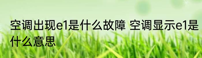 空调出现e1是什么故障 空调显示e1是什么意思