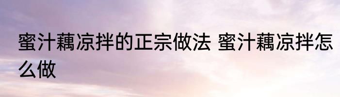 蜜汁藕凉拌的正宗做法 蜜汁藕凉拌怎么做