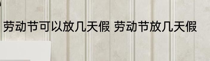 劳动节可以放几天假 劳动节放几天假