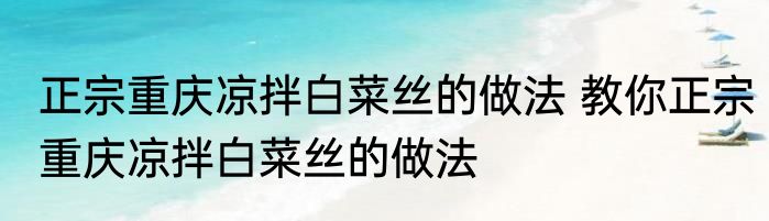 正宗重庆凉拌白菜丝的做法 教你正宗重庆凉拌白菜丝的做法