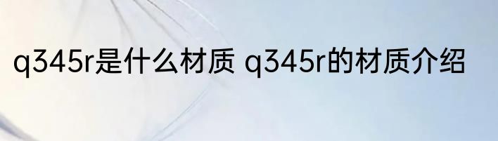 q345r是什么材质 q345r的材质介绍